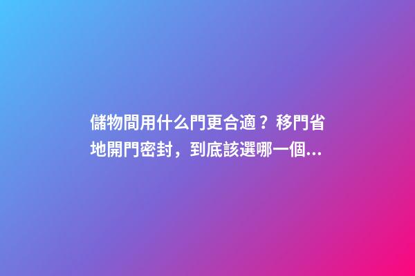 儲物間用什么門更合適？移門省地開門密封，到底該選哪一個？